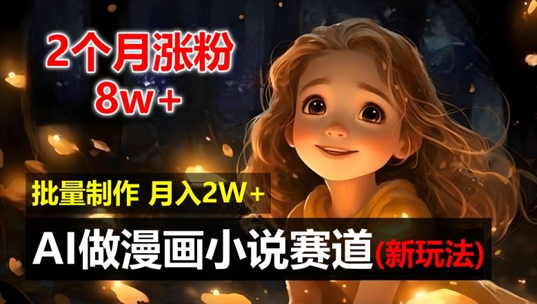 2个月涨粉8w，新玩法AI自动化做漫画小说赛道，操作简单可批量制作，新手小白轻松月入2W【揭秘】-吾藏分享