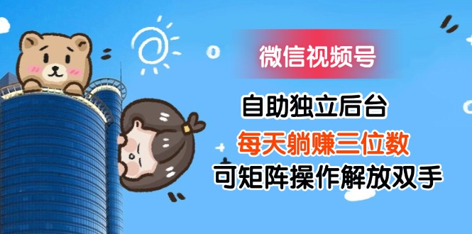 （11910期）微信视频号自助独立后台每天躺赚三位数可矩阵操作解放双手-吾藏分享