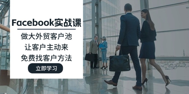 （11913期）Facebook实战课：做大外贸客户池，让客户主动来，免费找客户方法-吾藏分享