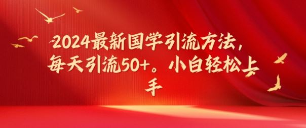2024最新国学引流方法，每天引流50+，小白轻松上手【揭秘】-吾藏分享