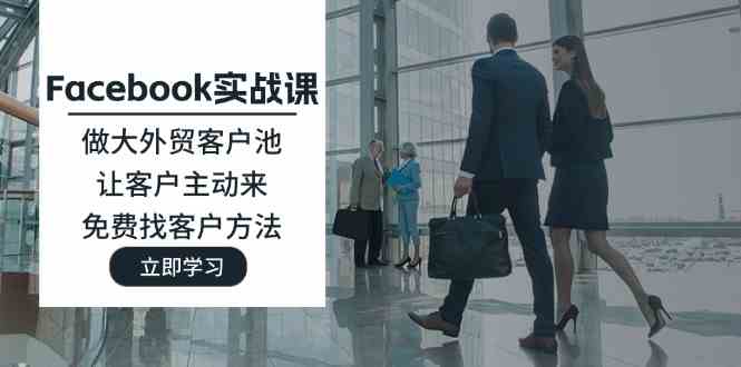 Facebook实战课：做大外贸客户池，让客户主动来，免费找客户方法-吾藏分享