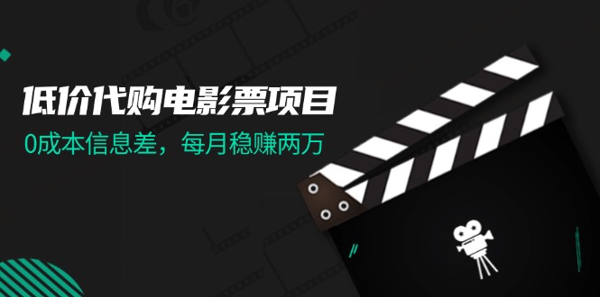 （11950期）低价代购电影票项目，0成本信息差，每月稳赚两万！-吾藏分享