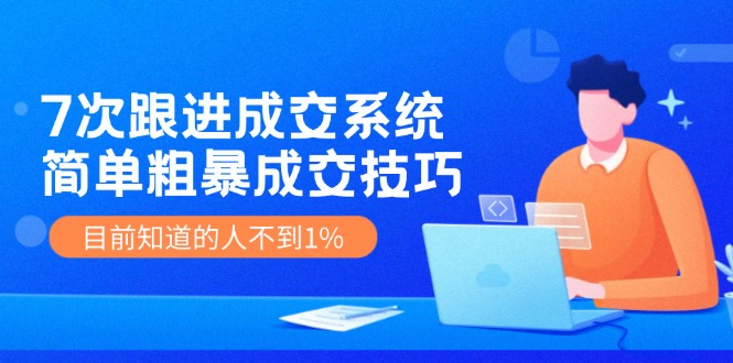（11964期）7次 跟进 成交系统：简单粗暴成交技巧，目前知道的人不到1%-吾藏分享