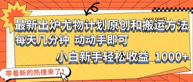 最新出炉尤物计划原创和搬运方法，简单易操作，动动手，小白新手轻松日入1000+【揭秘】-吾藏分享