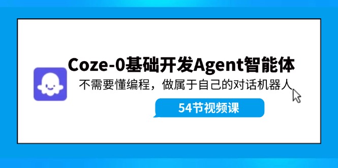 （11990期）Coze-0基础开发 Agent智能体教程：不需要懂编程，做属于自己的对话机器人-吾藏分享