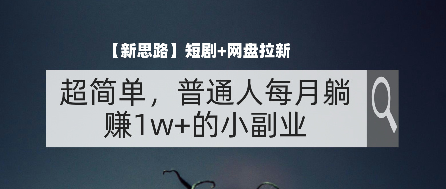 （11980期）【新思路】短剧+网盘拉新，超简单，普通人每月躺赚1w+的小副业-吾藏分享
