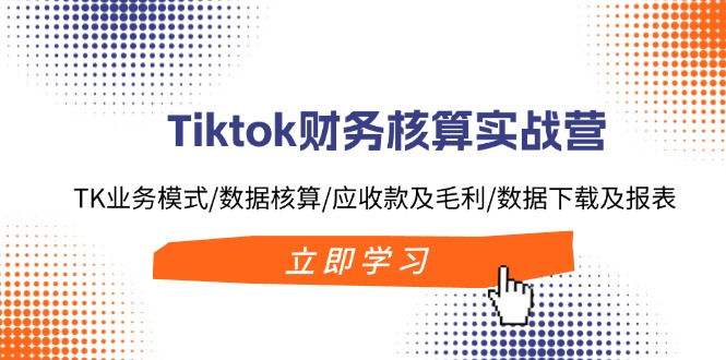 （11978期）Tiktok财务核算实战营：TK业务模式/数据核算/应收款及毛利/数据下载及报表-吾藏分享