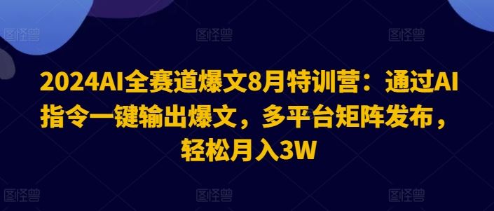 2024AI全赛道爆文8月特训营：通过AI指令一键输出爆文，多平台矩阵发布，轻松月入3W【揭秘】-吾藏分享