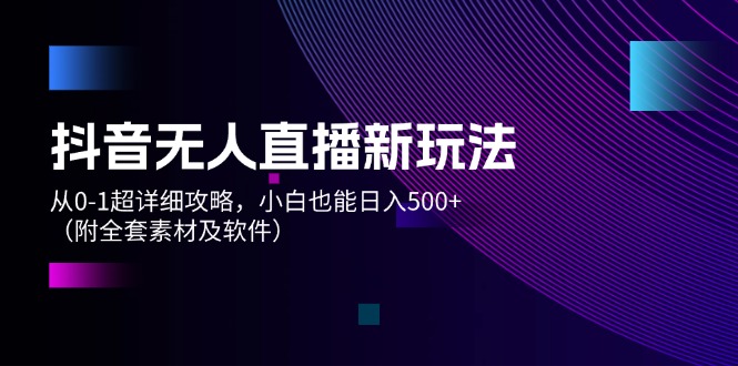 （12000期）抖音无人直播新玩法，从0-1超详细攻略，小白也能日入500+（附全套素材…-吾藏分享