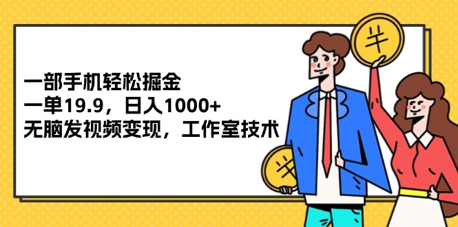 （12007期）一部手机轻松掘金，一单19.9，日入1000+,无脑发视频变现，工作室技术-吾藏分享