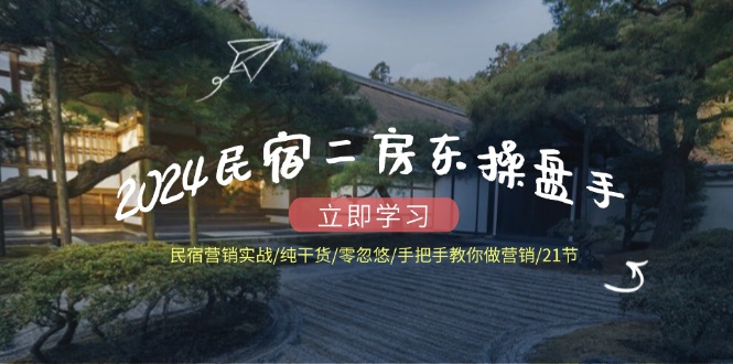 （12013期）2024民宿二房东操盘手 民宿营销实战/纯干货/零忽悠/手把手教你做营销/21节-吾藏分享