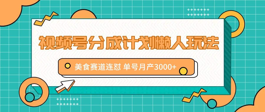 视频号分成计划懒人玩法，美食赛道连怼 单号月产3000+-吾藏分享