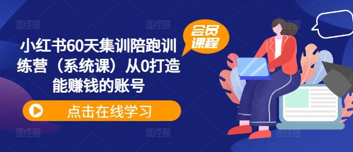 小红书60天集训陪跑训练营（系统课）从0打造能赚钱的账号-吾藏分享