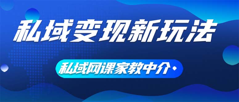 （12089期）私域变现新玩法，网课家教中介，只做渠道和流量，让大学生给你打工、0…-吾藏分享