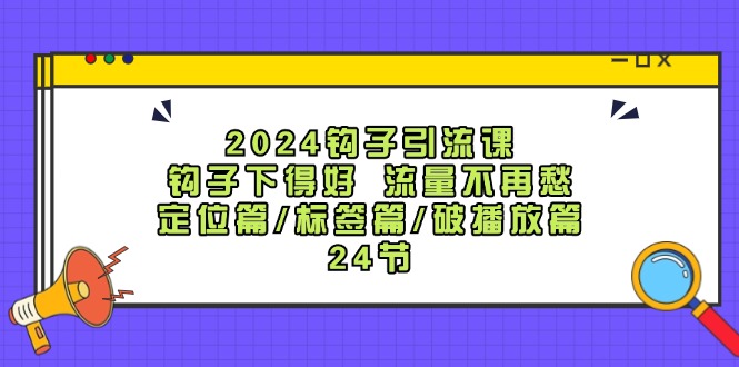 （12097期）2024钩子·引流课：钩子下得好 流量不再愁，定位篇/标签篇/破播放篇/24节-吾藏分享