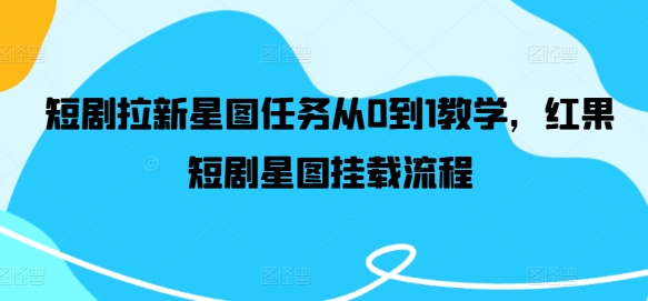 短剧拉新星图任务从0到1教学，红果短剧星图挂载流程-吾藏分享