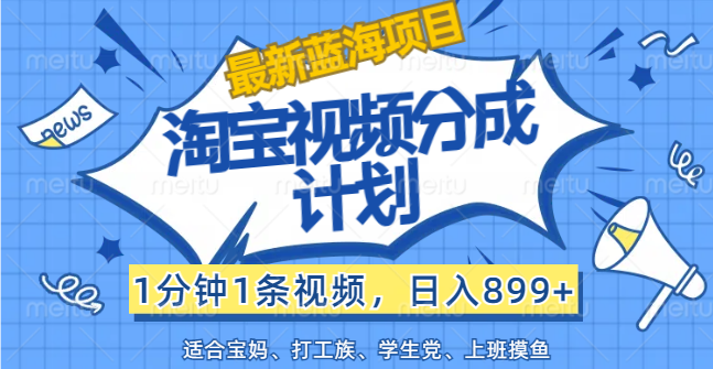 （12101期）【最新蓝海项目】淘宝视频分成计划，1分钟1条视频，日入899+，有手就行-吾藏分享