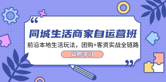 （12108期）同城生活商家自运营班，前沿本地生活玩法，团购+客资实战全链路-34节课-吾藏分享