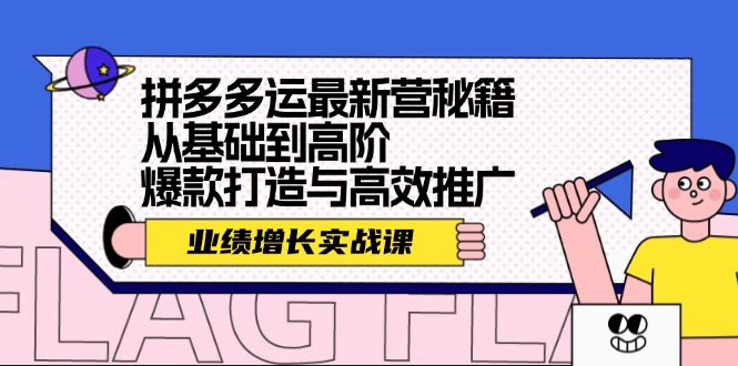 （12260期）拼多多运最新营秘籍：业绩 增长实战课，从基础到高阶，爆款打造与高效推广-吾藏分享