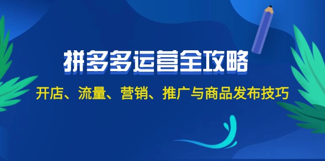 （12264期）2024拼多多运营全攻略：开店、流量、营销、推广与商品发布技巧（无水印）-吾藏分享