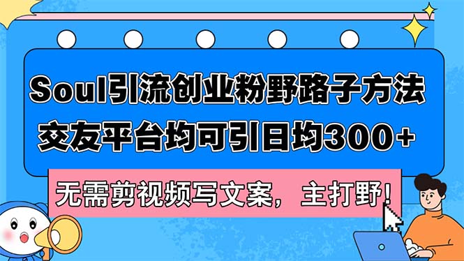 （12281期）Soul引流创业粉野路子方法，交友平台均可引日均300+，无需剪视频写文案…-吾藏分享