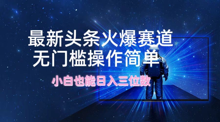 最新头条火爆赛道，无门槛操作简单，小白也能日入三位数-吾藏分享