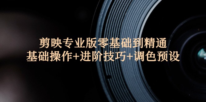 （12310期）剪映专业版零基础到精通：基础操作+进阶技巧+调色预设"-吾藏分享