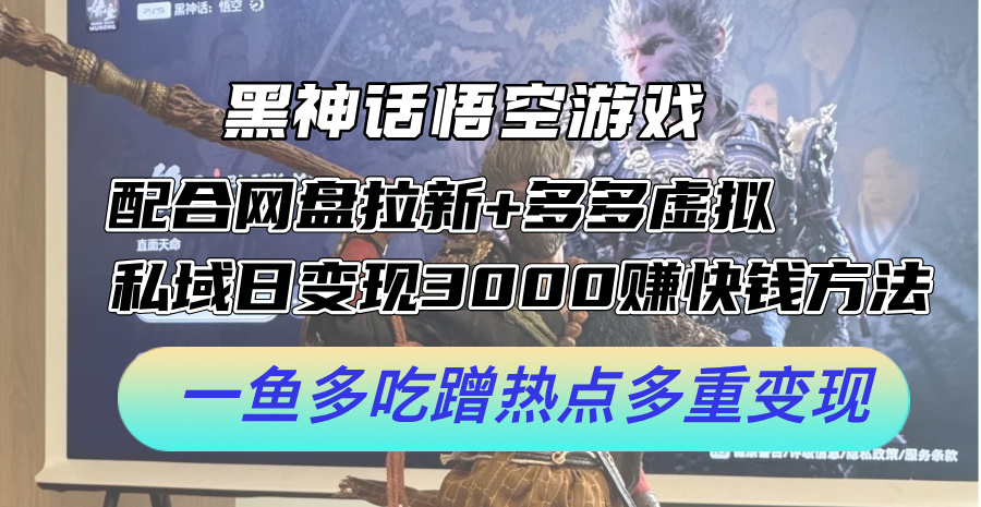 （12316期）黑神话悟空游戏配合网盘拉新+多多虚拟+私域日变现3000+赚快钱方法。…-吾藏分享
