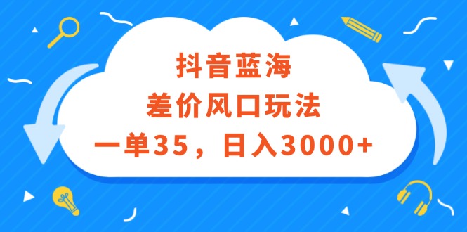 （12322期）抖音蓝海差价风口玩法，一单35，日入3000+-吾藏分享