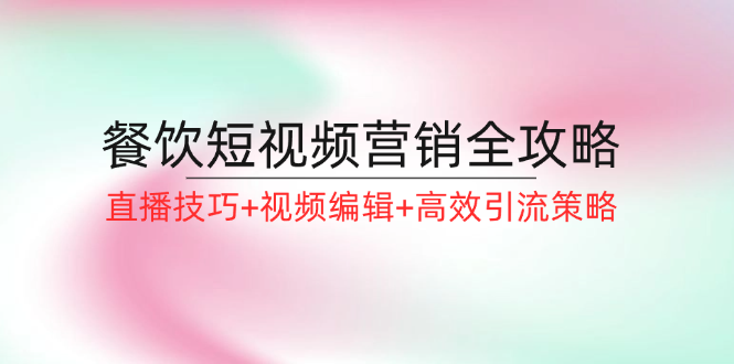 餐饮短视频营销全攻略：直播技巧+视频编辑+高效引流策略-吾藏分享