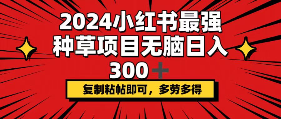 （12336期）2024小红书最强种草项目，无脑日入300+，复制粘帖即可，多劳多得-吾藏分享
