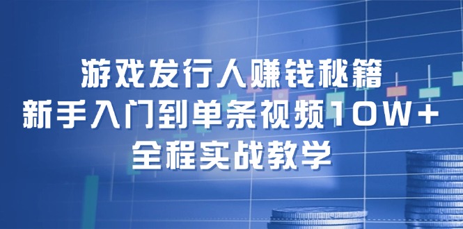 （12336期）游戏发行人赚钱秘籍：新手入门到单条视频10W+，全程实战教学-吾藏分享