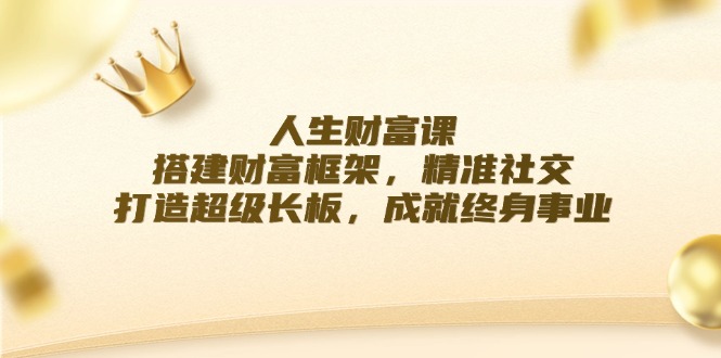 （12384期）人生财富课：搭建财富框架，精准社交，打造超级长板，成就终身事业-吾藏分享