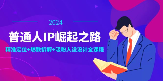 （12399期）普通人IP崛起之路：打造个人品牌，精准定位+爆款拆解+吸粉人设设计全课程-吾藏分享
