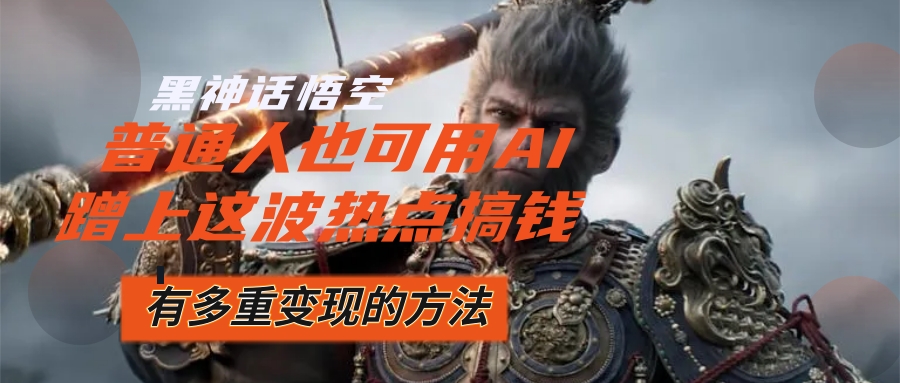 （12414期）黑神话悟空爆火，已经有人利用这波流量变现几十万，普通人也可用AI蹭上…-吾藏分享