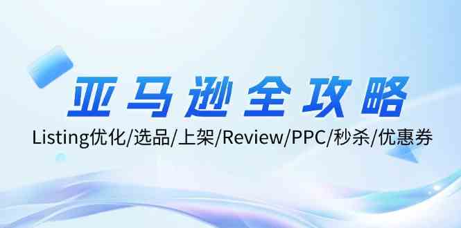 亚马逊全攻略：Listing优化、选品、上架、Review、PPC、秒杀、优惠券等-吾藏分享
