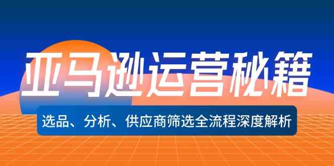 亚马逊运营秘籍：选品、分析、供应商筛选全流程深度解析-吾藏分享