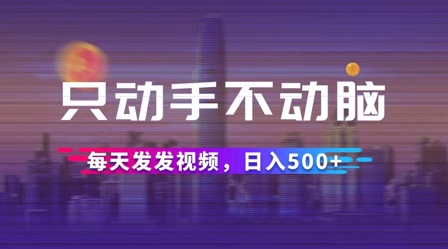 （12433期）只动手不动脑，每天发发视频，日入500+-吾藏分享