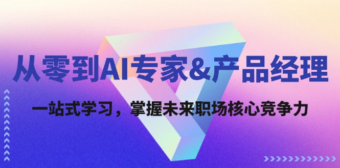 从零到AI专家&产品经理：一站式学习，掌握未来职场核心竞争力-吾藏分享