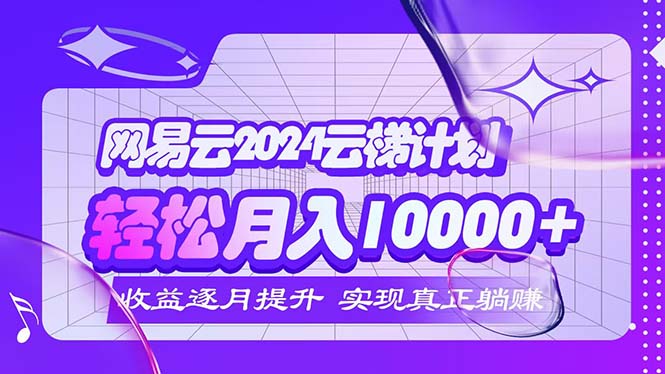 （12439期）2024网易云云梯计划  每月躺赚5000+-吾藏分享