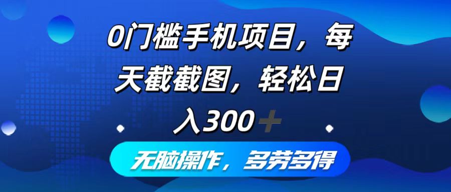 （12451期）0门槛手机项目，每天截截图，轻松日入300+，无脑操作多劳多得-吾藏分享