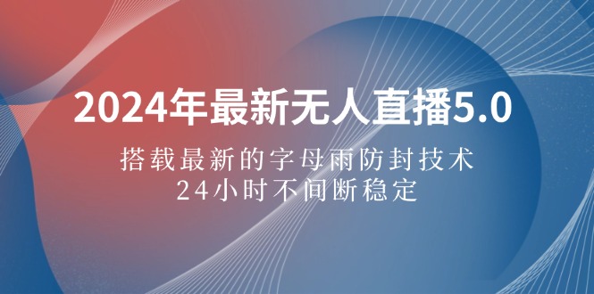 (12455期)2024年最新无人直播5.0,搭载最新的字母雨防封技术,24小时不间断稳定…-吾藏分享