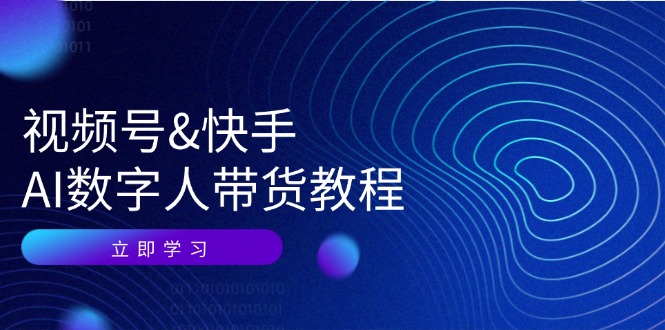 （12470期）视频号&快手-AI数字人带货教程：认知、技术、运营、拓展与资源变现-吾藏分享