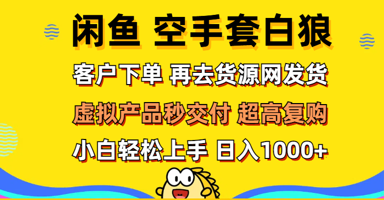 （12481期）闲鱼空手套白狼 客户下单 再去货源网发货 秒交付 高复购 轻松上手 日入…-吾藏分享