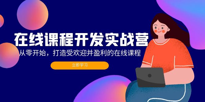 （12493期）在线课程开发实战营：从零开始，打造受欢迎并盈利的在线课程（更新）-吾藏分享