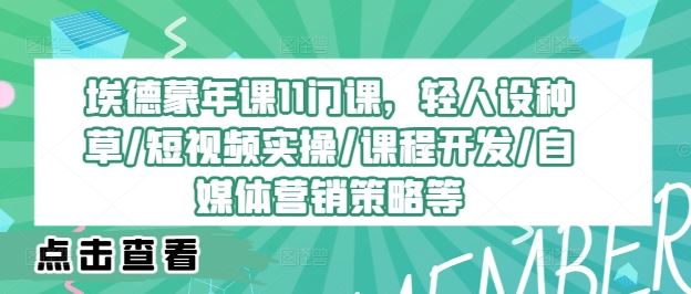 埃德蒙年课11门课，轻人设种草/短视频实操/课程开发/自媒体营销策略等-吾藏分享