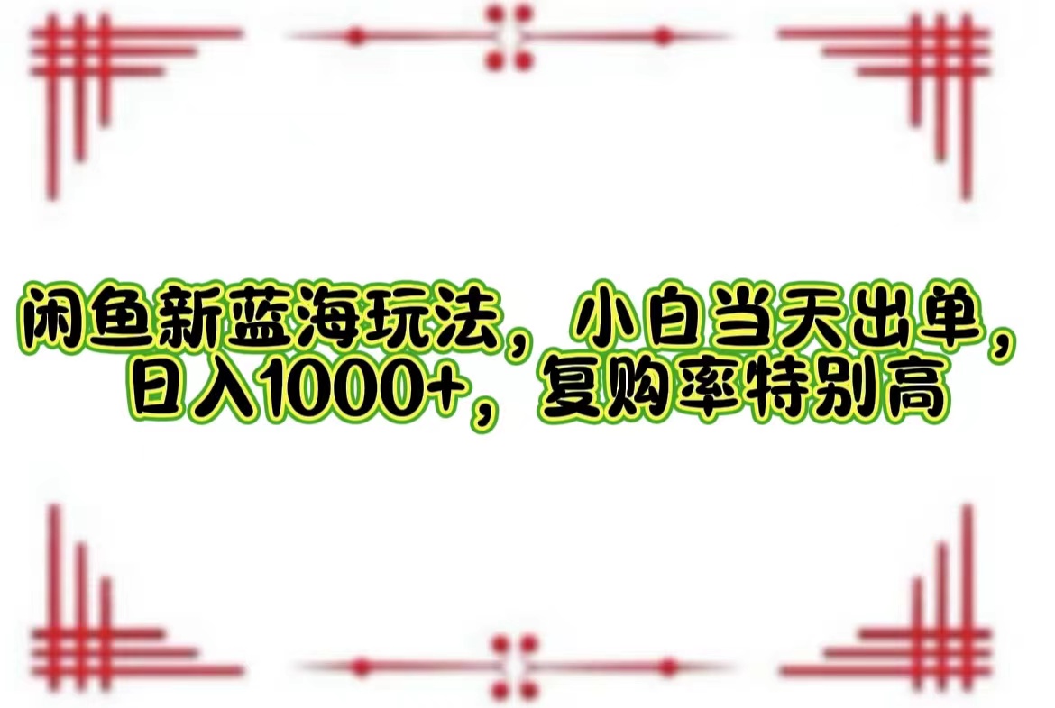 （12516期）闲鱼新蓝海玩法，小白当天出单，日入1000+，复购率特别高-吾藏分享