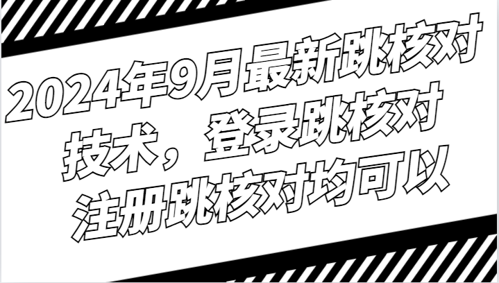 2024年9月最新跳核对技术，登录跳核对，注册跳核对均可以-吾藏分享