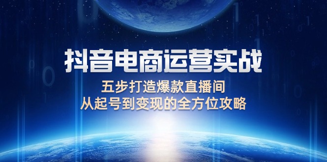 （12542期）抖音电商运营实战：五步打造爆款直播间，从起号到变现的全方位攻略-吾藏分享