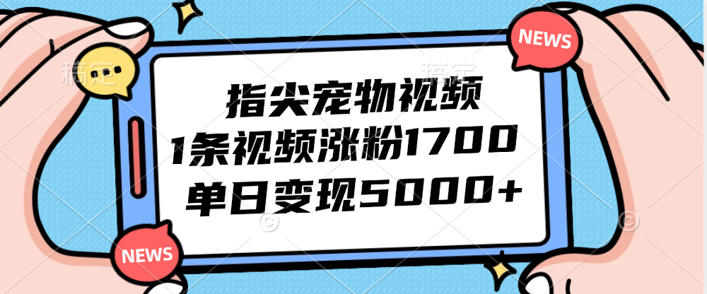 （12549期）指尖宠物视频，1条视频涨粉1700，单日变现5000+-吾藏分享